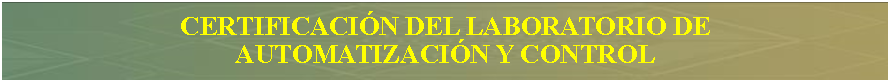 Cuadro de texto: Certificaci�n del LABORATORIO DEAUTOMATIZACI�N Y CONTROL